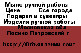 Мыло ручной работы › Цена ­ 100 - Все города Подарки и сувениры » Изделия ручной работы   . Московская обл.,Лосино-Петровский г.